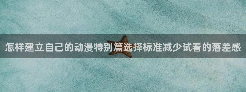 2026韩漫在线阅读:怎样建立自己的动漫特别篇选择标准减少试看的落差感配图