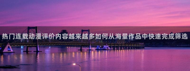 韩漫经典漫画:热门连载动漫评价内容越来越多如何从海量作品中快速完成筛选配图