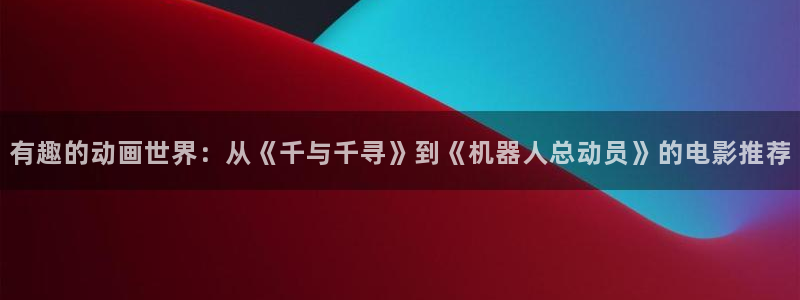 韩漫漫画手机在线阅读:有趣的动画世界:从《千与千寻》到《机器人总动员》的电影推荐配图