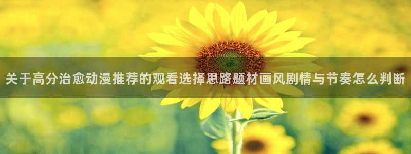 韩漫漫画免费在哪里看:关于高分治愈动漫推荐的观看选择思路题材画风剧情与节奏怎么判断配图