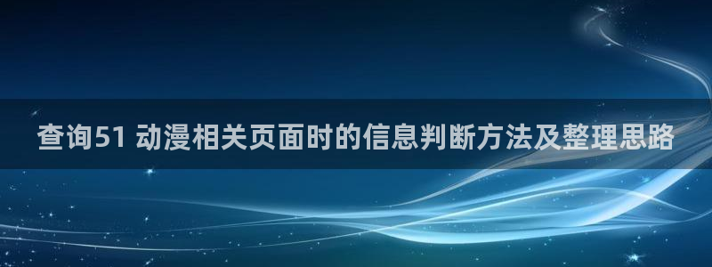 韩漫大全免费观看：查询51 动漫相关页面时的信息判断方法及整理思路配图