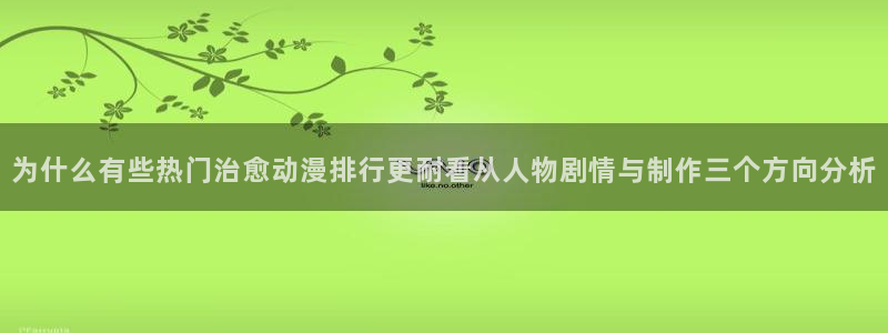 韩漫漫画大全免费观看：为什么有些热门治愈动漫排行更耐看从人物剧情与制作三个方向分析配图