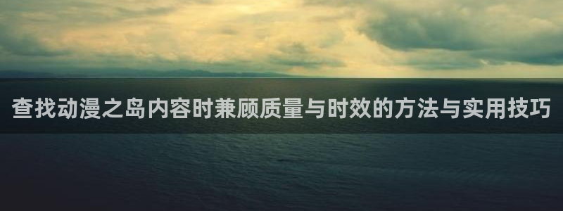 免费韩漫在线:查找动漫之岛内容时兼顾质量与时效的方法与实用技巧配图